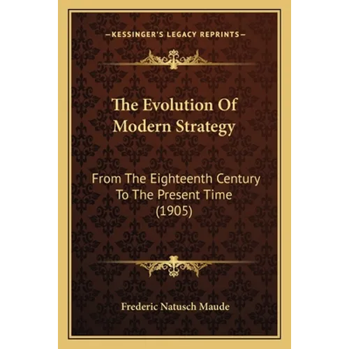 The Evolution Of Modern Strategy: From The Eighteenth Century To The Present Time (1905) - Paperback