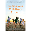 Freeing Your Child from Anxiety: Practical Strategies to Overcome Fears, Worries, and Phobias and Be Prepared for Life--From Toddlers to Teens - Paperback
