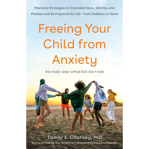 Freeing Your Child from Anxiety: Practical Strategies to Overcome Fears, Worries, and Phobias and Be Prepared for Life--From Toddlers to Teens - Paperback