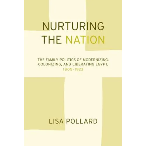 Nurturing the Nation: The Family Politics of Modernizing, Colonizing, and Liberating Egypt, 1805-1923 - Paperback