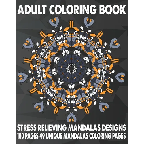Adult Coloring Book Stress Relieving Mandalas Designs 100 Pages 49 Unique Mandalas Coloring Pages: An Adult Coloring Book with 49 Detailed Mandalas fo - Paperback