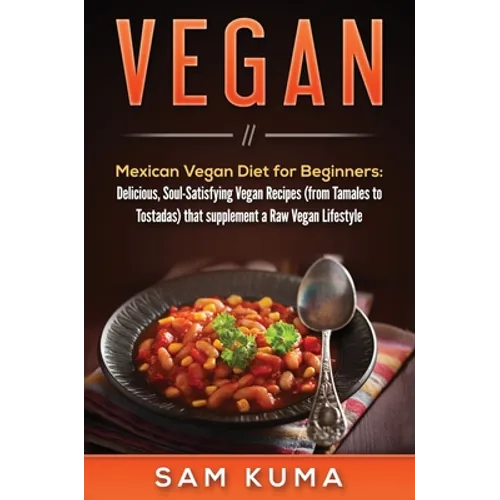 Vegan: Mexican Vegan Diet for Beginners: Delicious, Soul-Satisfying Vegan Recipes (from Tamales to Tostadas) that supplements a Raw Vegan Lifestyle - Hardcover