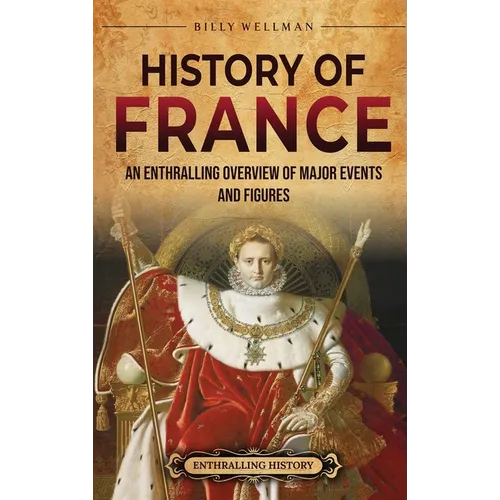 History of France: An Enthralling Overview of Major Events and Figures - Hardcover