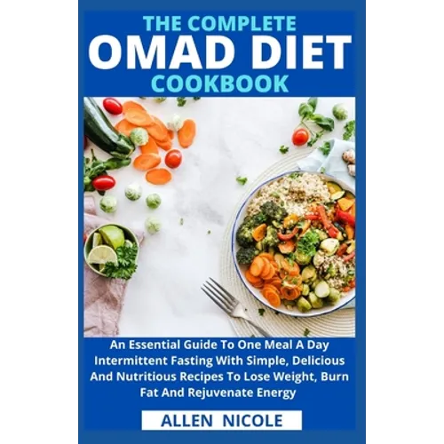 The Complete Omad Diet Cookbook: An Essential Guide To One Meal A Day Intermittent Fasting With Simple, Delicious And Nutritious Recipes To Lose Weigh - Paperback