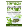 Raw Vegan Sauces and Salad Dressings: Delicious and Nutritious Sauce and Salad Dressing Recipes. - Paperback