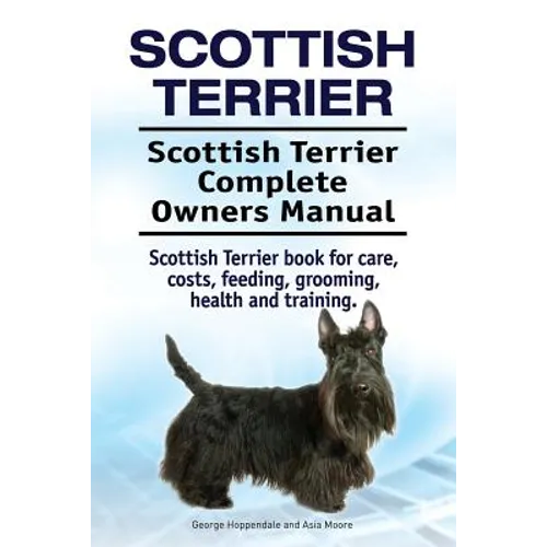 Scottish Terrier. Scottish Terrier Complete Owners Manual. Scottish Terrier book for care, costs, feeding, grooming, health and training. - Paperback