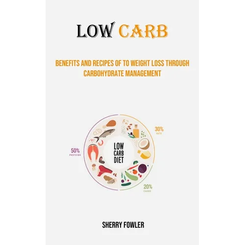 Low Carb: Benefits and Recipes of to Weight Loss Through Carbohydrate Management - Paperback