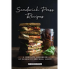Sandwich Press Recipes: A Complete Cookbook of Sandwich and Meal Ideas! - Paperback
