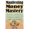 Manifesting Money Mastery: Discover How to Manifest Money to Unlock Your Financial Potential, Transform Your Mindset, and Create a Life of Abundance - Paperback