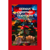 German Christmas Traditions: Exploring the best ways to spend your Christmas in Germany, what to do, where to go and how to enjoy your Christmas ho - Paperback