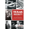 Texas Ingenuity: Lone Star Inventions, Inventors & Innovators - Hardcover
