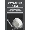 Ketamine Kyle: Manage Chronic Pain And Treatment: Ketamine Effects - Paperback