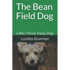 The Bean Field Dog: Little Throw Away Dog - Paperback