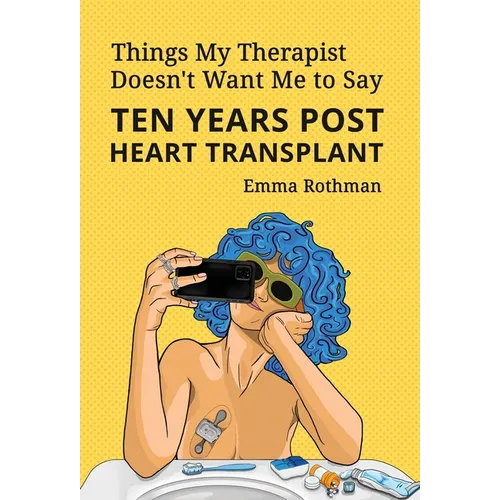 Things My Therapist Doesn't Want Me to Say: Ten Years Post Heart Transplant - Hardcover