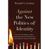 Against the New Politics of Identity: How the Left's Dogmas on Race and Equity Harm Liberal Democracy--And Invigorate Christian Nationalism - Paperback