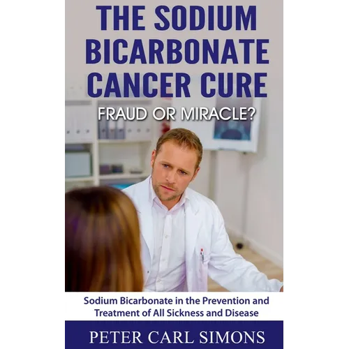The Sodium Bicarbonate Cancer Cure - Fraud or Miracle? - Paperback