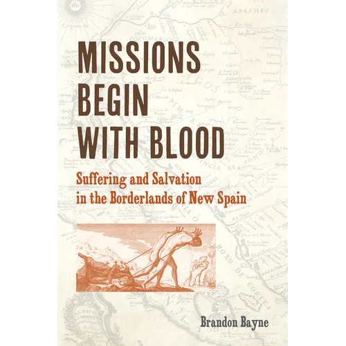 Missions Begin with Blood: Suffering and Salvation in the Borderlands of New Spain - Paperback