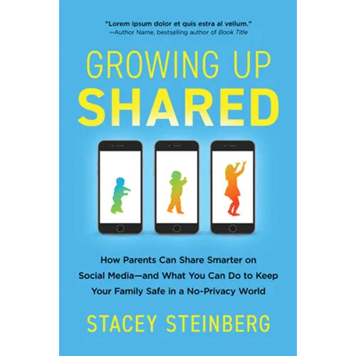 Growing Up Shared: How Parents Can Share Smarter on Social Media--And What You Can Do to Keep Your Family Safe in a No-Privacy World - Paperback