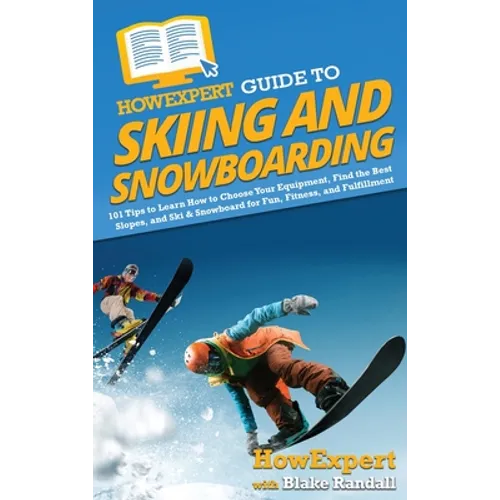 HowExpert Guide to Skiing and Snowboarding: 101 Tips to Learn How to Choose Your Equipment, Find the Best Slopes, and Ski & Snowboard for Fun, Fitness - Hardcover