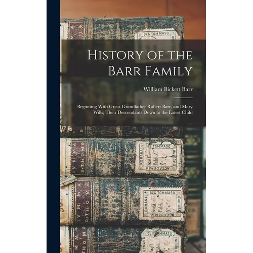 History of the Barr Family: Beginning With Great-Grandfather Robert Barr, and Mary Wills; Their Descendants Down to the Latest Child - Hardcover