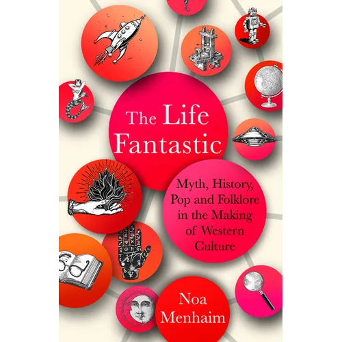 The Life Fantastic: Myth, History, Pop and Folklore in the Making of Western Culture - Hardcover