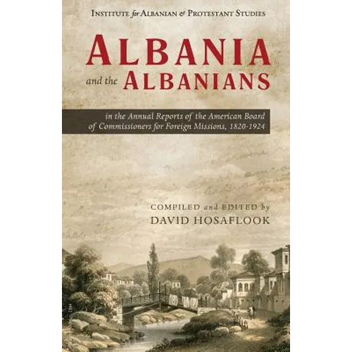 Albania and the Albanians in the Annual Reports of the American Board of Commissioners for Foreign Missions, 1820-1924 - Paperback