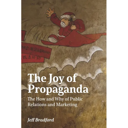 The Joy of Propaganda: The How and Why of Public Relations and Marketing - Paperback