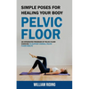 Pelvic Floor: Simple Poses for Healing Your Body (An Integrated Program of Pelvic Floor Exercise to Support Overall Pelvic Floor Health) - Paperback