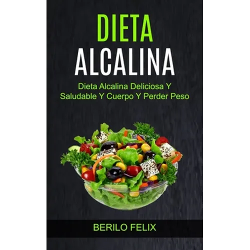 Dieta Alcalina: Dieta Alcalina Deliciosa Y Saludable Y Cuerpo Y Perder Peso - Paperback