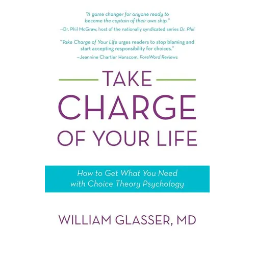 Take Charge of Your Life: How to Get What You Need with Choice-Theory Psychology - Paperback