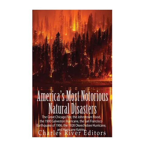 America's Most Notorious Natural Disasters: The Great Chicago Fire, the Johnstown Flood, the 1900 Galveston Hurricane, the San Francisco Earthquake of - Paperback