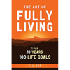 The Art of Fully Living: 1 Man. 10 Years. 100 Life Goals Around the World. - Paperback