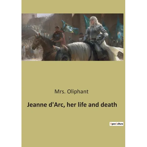 Jeanne d'Arc, her life and death: The Trial and Rehabilitation of Jeanne d'Arc: A Historical Examination - Paperback