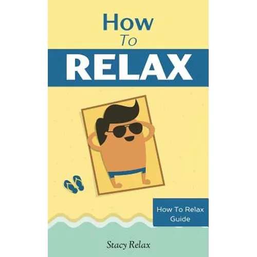 How to Relax: Relax Your Mind and Body with 9 Proven Techniques You Can Start Right NOW - Paperback