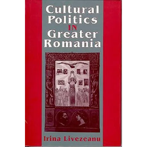 Cultural Politics in Greater Romania: Regionalism, Nation Building, and Ethnic Struggle, 1918-1930 - Hardcover
