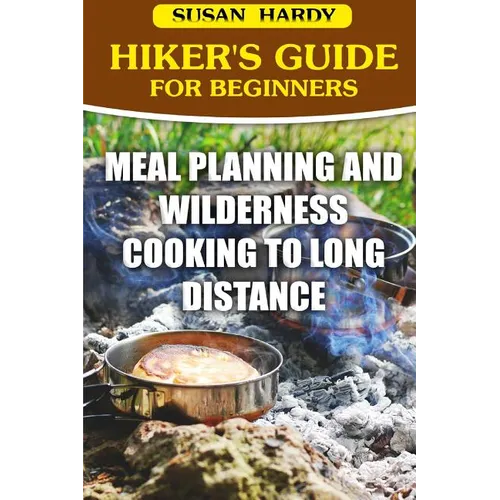Hiker's Guide For Beginners: Meal Planning and Wilderness Cooking to Long Distance - Paperback