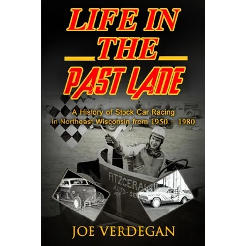 Life in the Past Lane: A History of Stock Car Racing in Northeast Wisconsin from 1950 - 1980 - Paperback