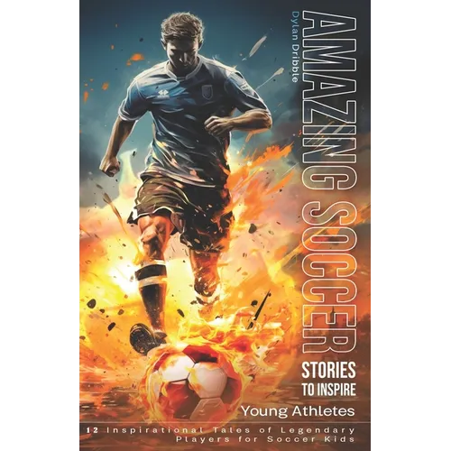 Amazing Soccer Stories to Inspire Young Athletes: 12 Inspirational Tales of Legendary Players for Soccer Kids - Paperback