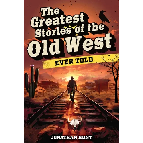 The Greatest Stories of the Old West Ever Told: True Tales and Legends of Famous Gunfighters, Outlaws and Sheriffs from the Wild West - Paperback