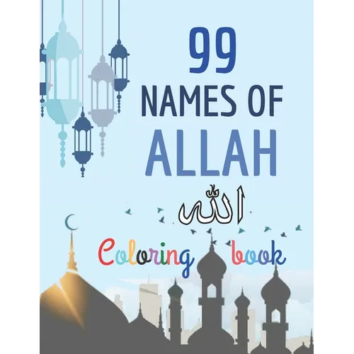 99 Names of Allah Coloring Book: Learn the Names of Allah in Arabic, with their English transliteration and meaning, Coloring the arabic calligraphy - Paperback