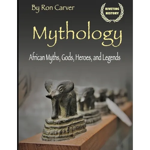 Mythology: African Myths, Gods, Heroes, and Legends - Paperback