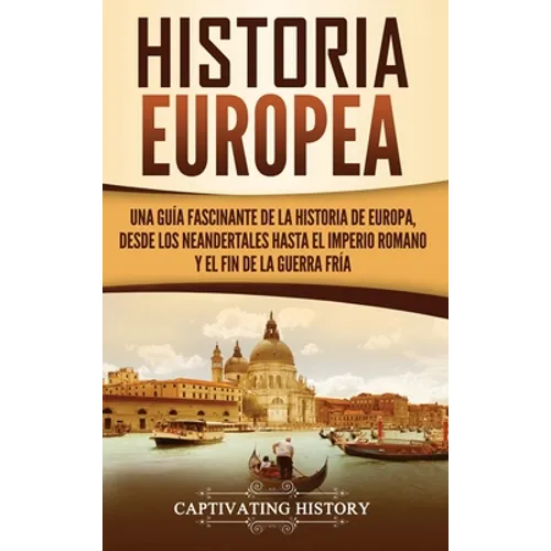 Historia Europea: Una Guía Fascinante de la Historia de Europa, desde los Neandertales hasta el Imperio Romano y el Fin de la Guerra Fría - Hardcover