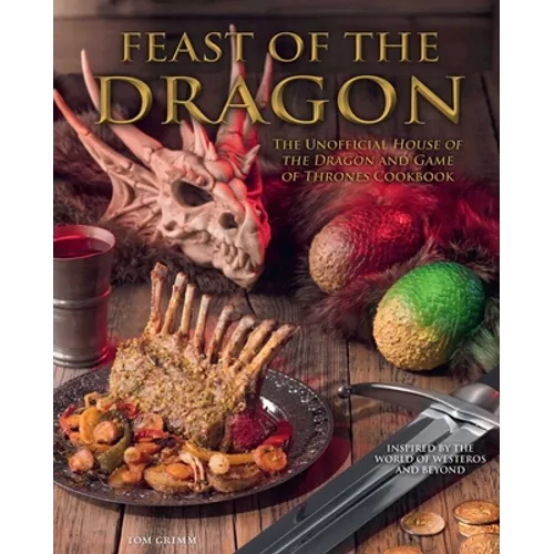 Feast of the Dragon Cookbook: The Unofficial House of the Dragon and Game of Thrones Cookbook - Hardcover