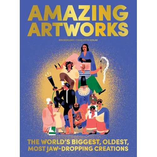 Amazing Artworks: The Biggest, Oldest, Most Jaw-Dropping Creations (Children's Books about Art, Art History Kids) - Hardcover