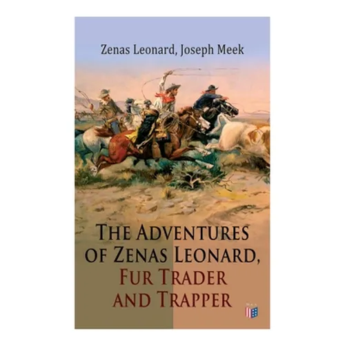 The Adventures of Zenas Leonard, Fur Trader and Trapper: 1831-1836: Trapping and Trading Expedition, Trade With Native Americans, an Expedition to the - Paperback