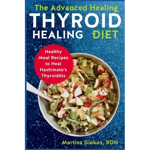 The Advanced Thyroid Healing Diet: Healthy Meal Recipes to Heal Hashimoto's Thyroiditis - Paperback