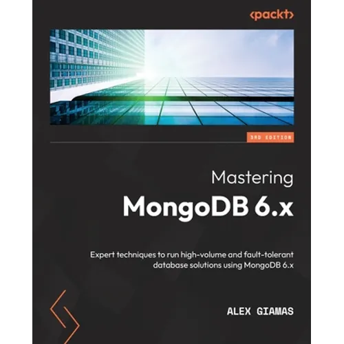 Mastering MongoDB 6.x - Third Edition: Expert techniques to run high-volume and fault-tolerant database solutions using MongoDB 6.x - Paperback