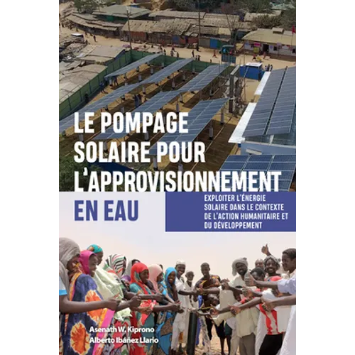 Le Pompage Solaire Pour l'Approvisionnement En Eau: Exploiter l'Énergie Solaire Dans Le Contexte de l'Action Humanitaire Et Du Développement - Hardcover