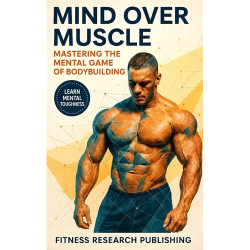 Mind and Muscle: Mastering the Mental Game of Bodybuilding: Strategies for Mental Toughness, Resilience, and Overcoming Challenges in the World of Com - Paperback