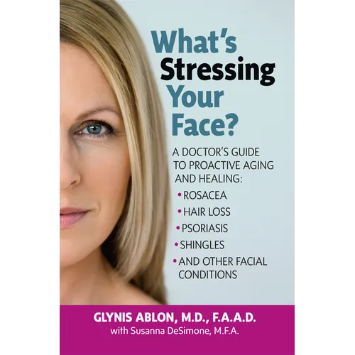 What's Stressing Your Face: A Doctor's Guide to Proactive Aging and Healing: Rosacea, Hair Loss, Psoriasis, Shingles and Other Facial Conditions - Paperback
